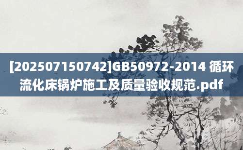 [202507150742]GB50972-2014 循环流化床锅炉施工及质量验收规范.pdf