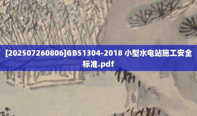 [202507260806]GB51304-2018 小型水电站施工安全标准.pdf