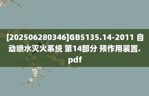 [202506280346]GB5135.14-2011 自动喷水灭火系统 第14部分 预作用装置.pdf