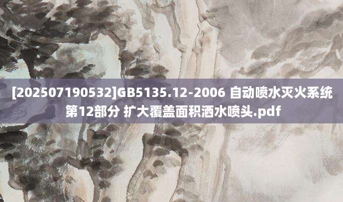 [202507190532]GB5135.12-2006 自动喷水灭火系统 第12部分 扩大覆盖面积洒水喷头.pdf