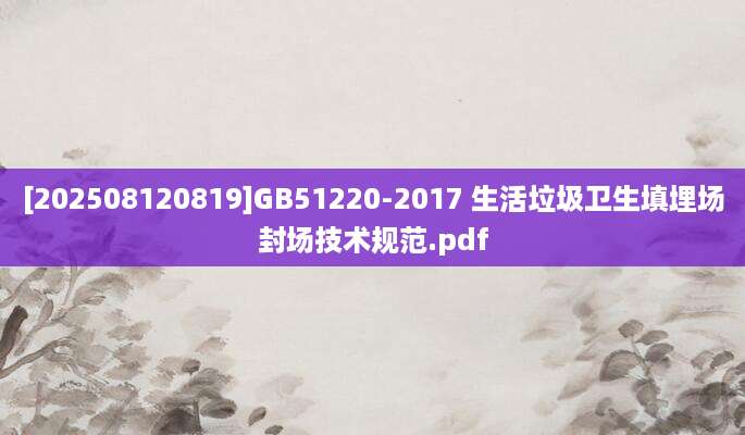 [202508120819]GB51220-2017 生活垃圾卫生填埋场封场技术规范.pdf