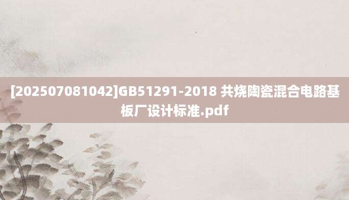 [202507081042]GB51291-2018 共烧陶瓷混合电路基板厂设计标准.pdf