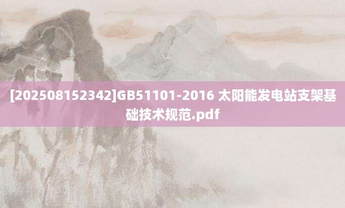[202508152342]GB51101-2016 太阳能发电站支架基础技术规范.pdf