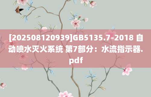 [202508120939]GB5135.7-2018 自动喷水灭火系统 第7部分：水流指示器.pdf