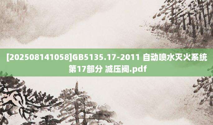 [202508141058]GB5135.17-2011 自动喷水灭火系统 第17部分 减压阀.pdf