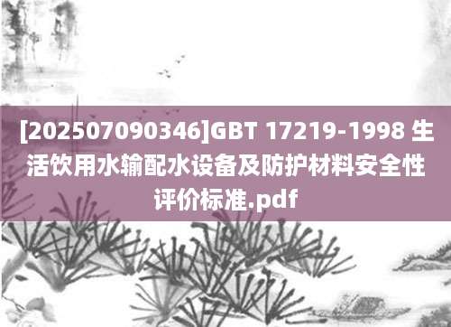 [202507090346]GBT 17219-1998 生活饮用水输配水设备及防护材料安全性评价标准.pdf