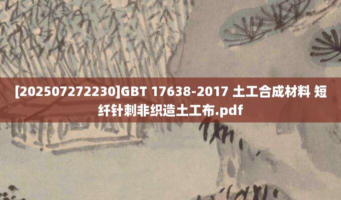 [202507272230]GBT 17638-2017 土工合成材料 短纤针刺非织造土工布.pdf