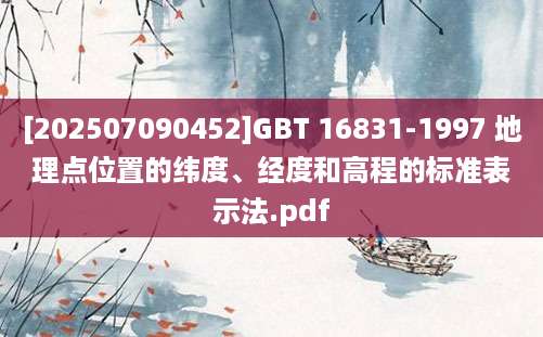 [202507090452]GBT 16831-1997 地理点位置的纬度、经度和高程的标准表示法.pdf