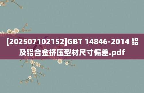 [202507102152]GBT 14846-2014 铝及铝合金挤压型材尺寸偏差.pdf