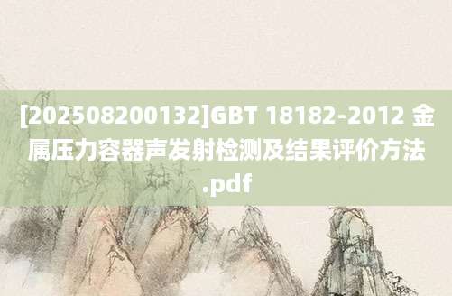 [202508200132]GBT 18182-2012 金属压力容器声发射检测及结果评价方法.pdf