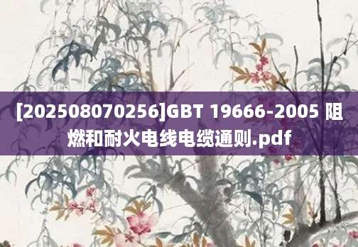 [202508070256]GBT 19666-2005 阻燃和耐火电线电缆通则.pdf