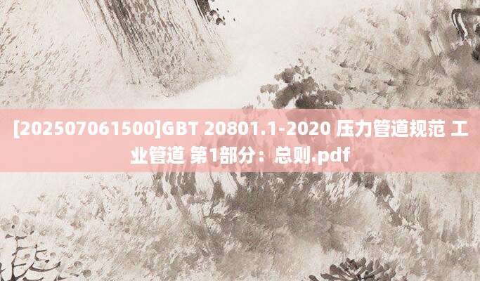 [202507061500]GBT 20801.1-2020 压力管道规范 工业管道 第1部分：总则.pdf