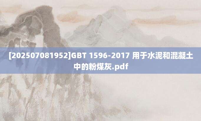 [202507081952]GBT 1596-2017 用于水泥和混凝土中的粉煤灰.pdf