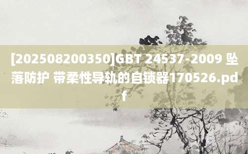 [202508200350]GBT 24537-2009 坠落防护 带柔性导轨的自锁器170526.pdf