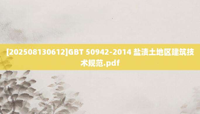 [202508130612]GBT 50942-2014 盐渍土地区建筑技术规范.pdf