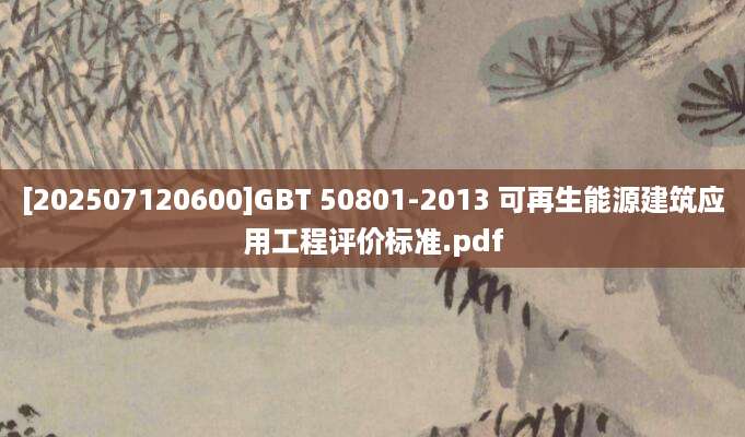 [202507120600]GBT 50801-2013 可再生能源建筑应用工程评价标准.pdf