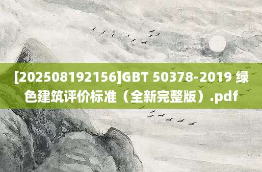 [202508192156]GBT 50378-2019 绿色建筑评价标准（全新完整版）.pdf
