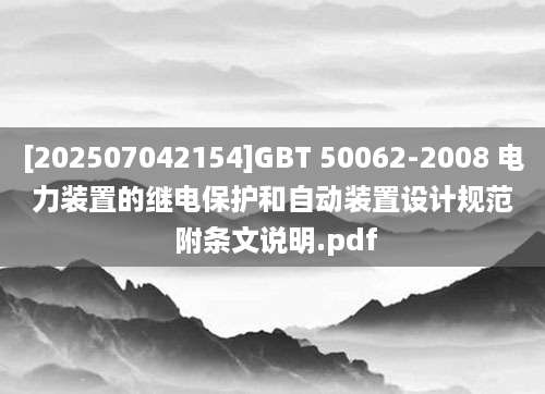 [202507042154]GBT 50062-2008 电力装置的继电保护和自动装置设计规范 附条文说明.pdf