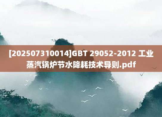 [202507310014]GBT 29052-2012 工业蒸汽锅炉节水降耗技术导则.pdf