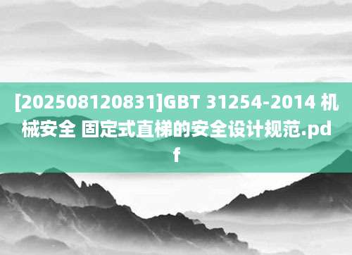 [202508120831]GBT 31254-2014 机械安全 固定式直梯的安全设计规范.pdf