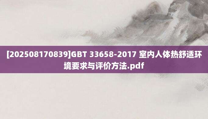 [202508170839]GBT 33658-2017 室内人体热舒适环境要求与评价方法.pdf