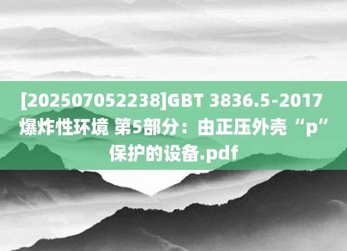 [202507052238]GBT 3836.5-2017 爆炸性环境 第5部分：由正压外壳“p”保护的设备.pdf