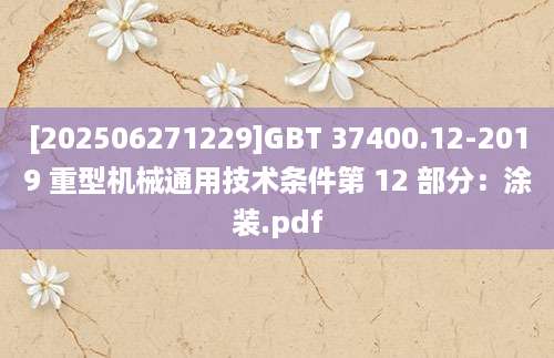 [202506271229]GBT 37400.12-2019 重型机械通用技术条件第 12 部分：涂装.pdf