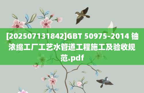 [202507131842]GBT 50975-2014 铀浓缩工厂工艺水管道工程施工及验收规范.pdf