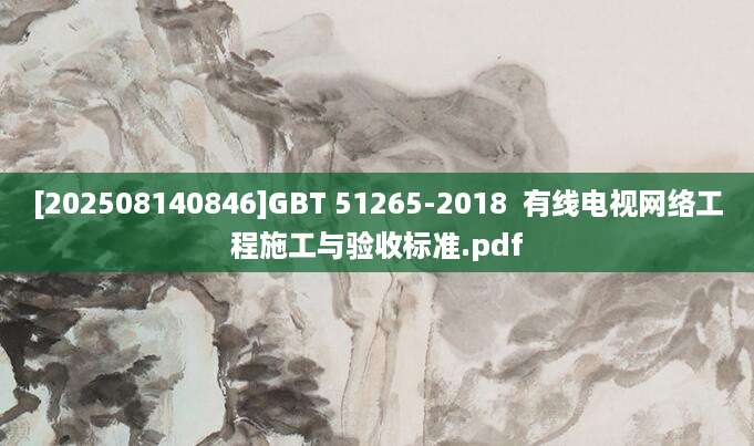 [202508140846]GBT 51265-2018  有线电视网络工程施工与验收标准.pdf