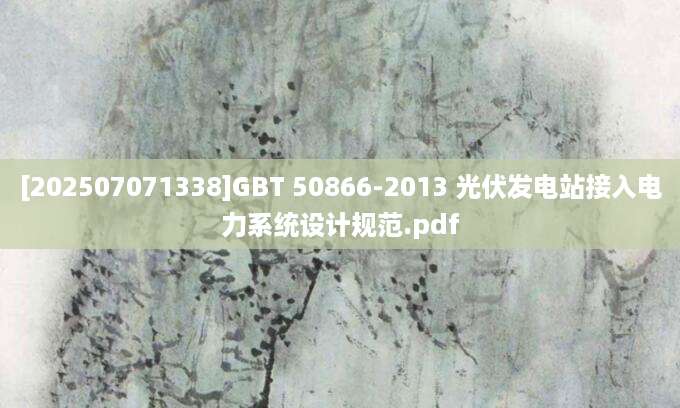 [202507071338]GBT 50866-2013 光伏发电站接入电力系统设计规范.pdf
