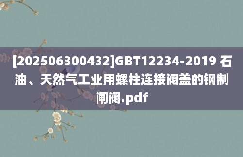 [202506300432]GBT12234-2019 石油、天然气工业用螺柱连接阀盖的钢制闸阀.pdf