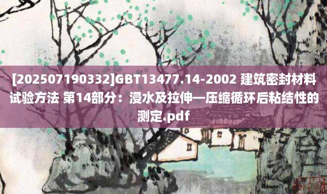 [202507190332]GBT13477.14-2002 建筑密封材料试验方法 第14部分：浸水及拉伸—压缩循环后粘结性的测定.pdf