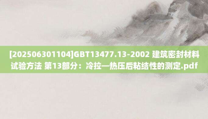 [202506301104]GBT13477.13-2002 建筑密封材料试验方法 第13部分：冷拉—热压后粘结性的测定.pdf