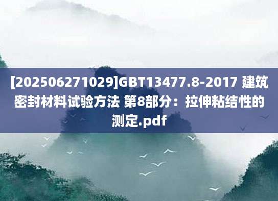 [202506271029]GBT13477.8-2017 建筑密封材料试验方法 第8部分：拉伸粘结性的测定.pdf