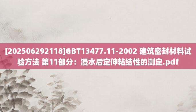 [202506292118]GBT13477.11-2002 建筑密封材料试验方法 第11部分：浸水后定伸粘结性的测定.pdf