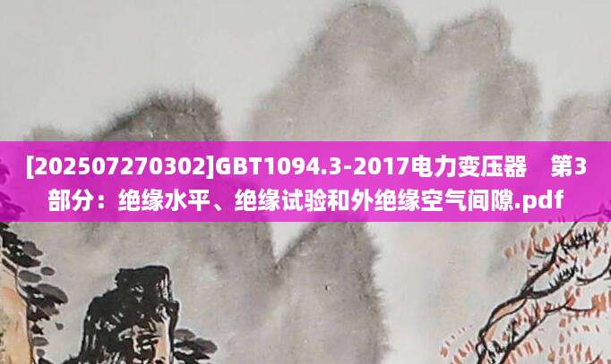[202507270302]GBT1094.3-2017电力变压器　第3部分：绝缘水平、绝缘试验和外绝缘空气间隙.pdf