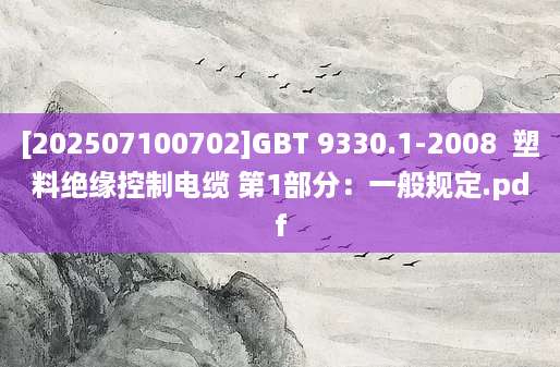 [202507100702]GBT 9330.1-2008  塑料绝缘控制电缆 第1部分：一般规定.pdf