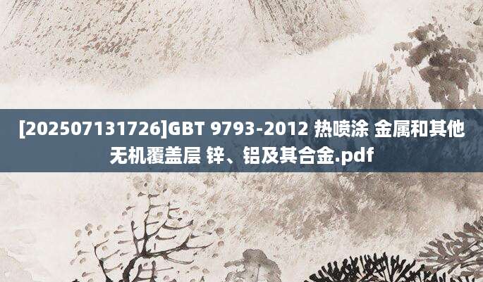 [202507131726]GBT 9793-2012 热喷涂 金属和其他无机覆盖层 锌、铝及其合金.pdf
