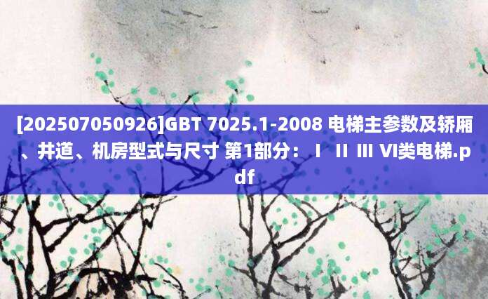 [202507050926]GBT 7025.1-2008 电梯主参数及轿厢、井道、机房型式与尺寸 第1部分：Ⅰ Ⅱ Ⅲ Ⅵ类电梯.pdf