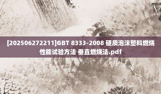 [202506272211]GBT 8333-2008 硬质泡沫塑料燃烧性能试验方法 垂直燃烧法.pdf