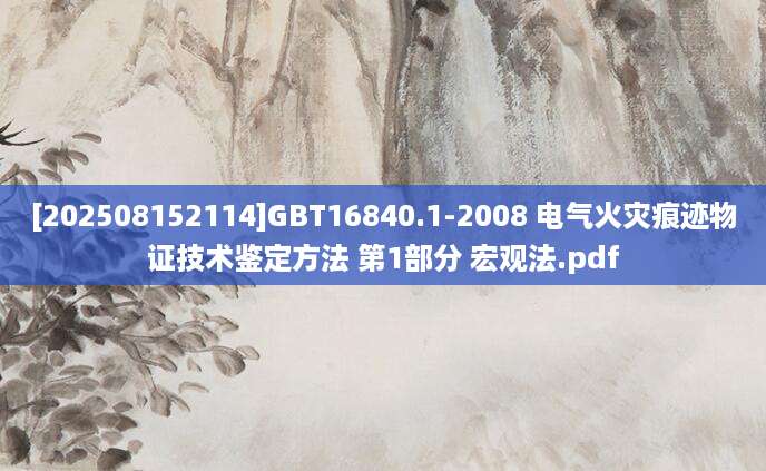 [202508152114]GBT16840.1-2008 电气火灾痕迹物证技术鉴定方法 第1部分 宏观法.pdf