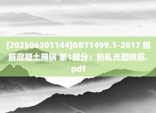 [202506301144]GBT1499.1-2017 钢筋混凝土用钢 第1部分：热轧光圆钢筋.pdf