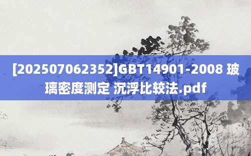 [202507062352]GBT14901-2008 玻璃密度测定 沉浮比较法.pdf