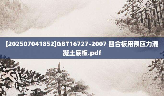 [202507041852]GBT16727-2007 叠合板用预应力混凝土底板.pdf