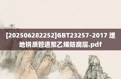 [202506282252]GBT23257-2017 埋地钢质管道聚乙烯防腐层.pdf