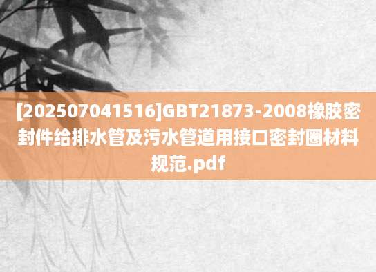 [202507041516]GBT21873-2008橡胶密封件给排水管及污水管道用接口密封圈材料规范.pdf