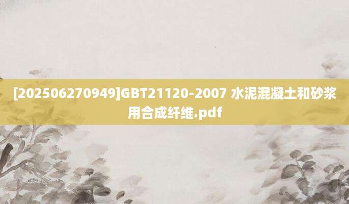 [202506270949]GBT21120-2007 水泥混凝土和砂浆用合成纤维.pdf