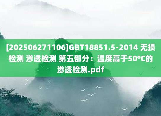 [202506271106]GBT18851.5-2014 无损检测 渗透检测 第五部分：温度高于50℃的渗透检测.pdf