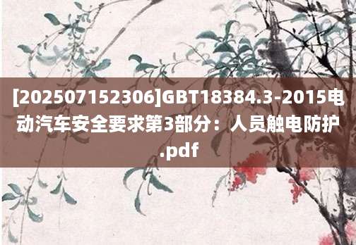 [202507152306]GBT18384.3-2015电动汽车安全要求第3部分：人员触电防护.pdf