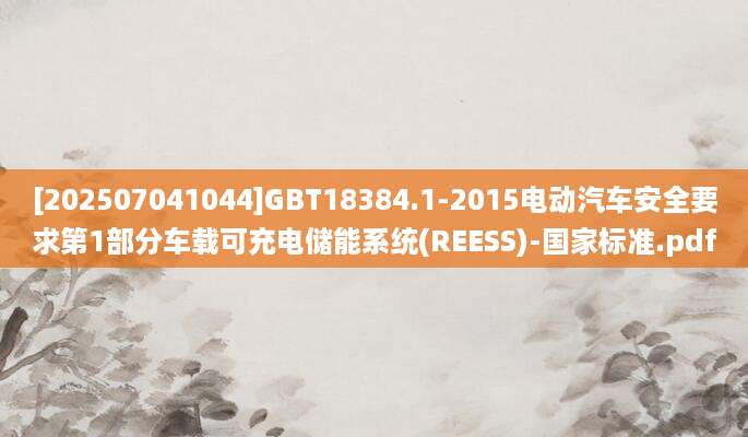 [202507041044]GBT18384.1-2015电动汽车安全要求第1部分车载可充电储能系统(REESS)-国家标准.pdf